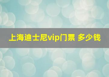 上海迪士尼vip门票 多少钱